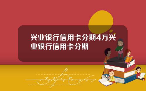 兴业银行信用卡分期4万兴业银行信用卡分期