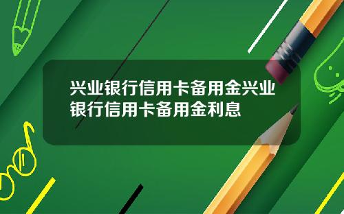 兴业银行信用卡备用金兴业银行信用卡备用金利息