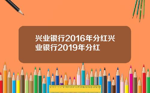 兴业银行2016年分红兴业银行2019年分红