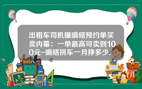 出租车司机曝嘀嗒预约单买卖内幕：一单最高可卖到100元-嘀嗒拼车一月挣多少.