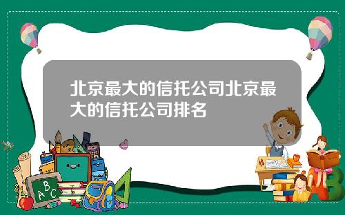北京最大的信托公司北京最大的信托公司排名
