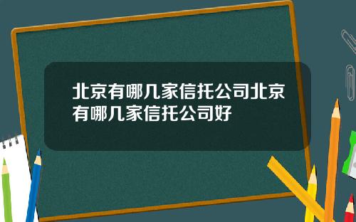 北京有哪几家信托公司北京有哪几家信托公司好