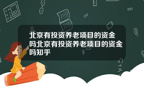 北京有投资养老项目的资金吗北京有投资养老项目的资金吗知乎