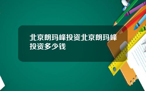 北京朗玛峰投资北京朗玛峰投资多少钱