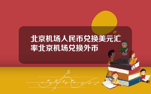 北京机场人民币兑换美元汇率北京机场兑换外币