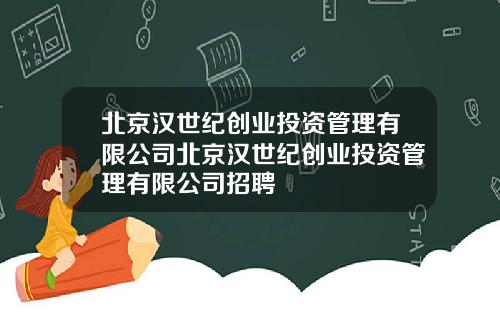 北京汉世纪创业投资管理有限公司北京汉世纪创业投资管理有限公司招聘