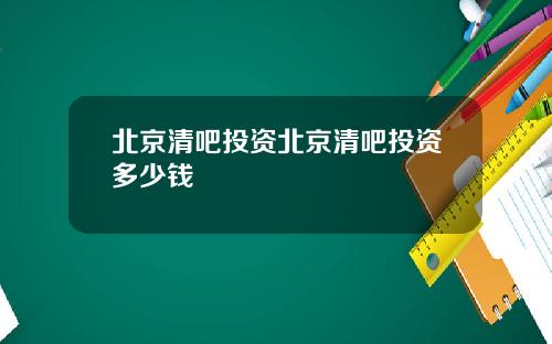 北京清吧投资北京清吧投资多少钱