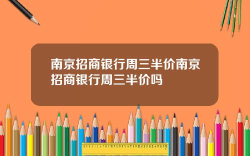 南京招商银行周三半价南京招商银行周三半价吗