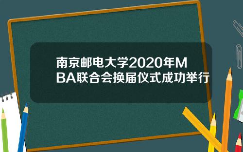 南京邮电大学2020年MBA联合会换届仪式成功举行