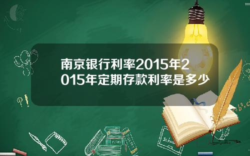 南京银行利率2015年2015年定期存款利率是多少