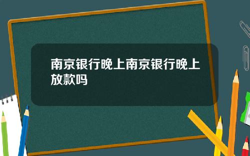 南京银行晚上南京银行晚上放款吗