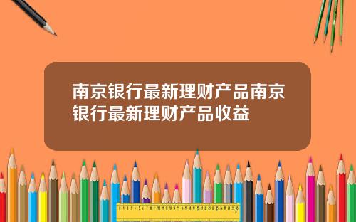 南京银行最新理财产品南京银行最新理财产品收益