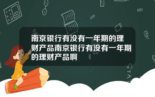 南京银行有没有一年期的理财产品南京银行有没有一年期的理财产品啊