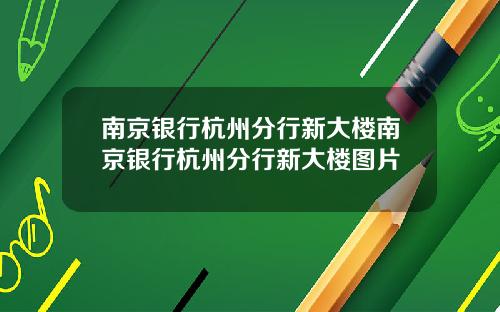 南京银行杭州分行新大楼南京银行杭州分行新大楼图片