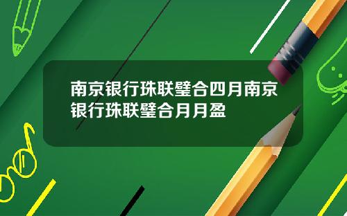 南京银行珠联璧合四月南京银行珠联璧合月月盈