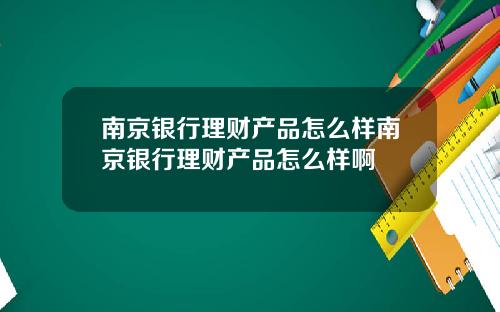 南京银行理财产品怎么样南京银行理财产品怎么样啊