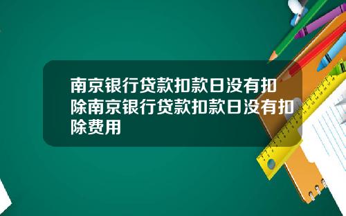 南京银行贷款扣款日没有扣除南京银行贷款扣款日没有扣除费用