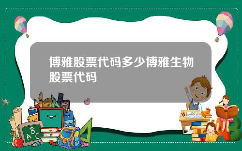 博雅股票代码多少博雅生物股票代码