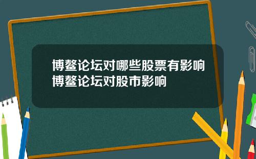 博鳌论坛对哪些股票有影响博鳌论坛对股市影响