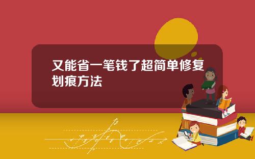 又能省一笔钱了超简单修复划痕方法