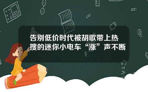 告别低价时代被胡歌带上热搜的迷你小电车“涨”声不断