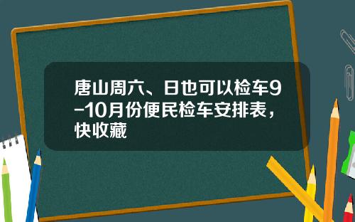 唐山周六、日也可以检车9-10月份便民检车安排表，快收藏
