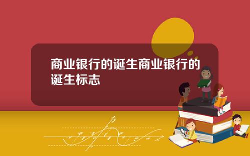 商业银行的诞生商业银行的诞生标志