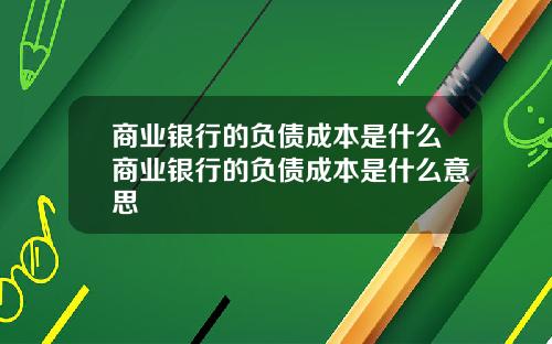 商业银行的负债成本是什么商业银行的负债成本是什么意思