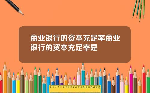 商业银行的资本充足率商业银行的资本充足率是