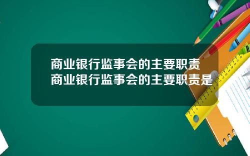商业银行监事会的主要职责商业银行监事会的主要职责是
