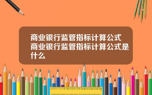 商业银行监管指标计算公式商业银行监管指标计算公式是什么