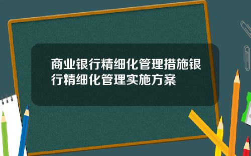 商业银行精细化管理措施银行精细化管理实施方案