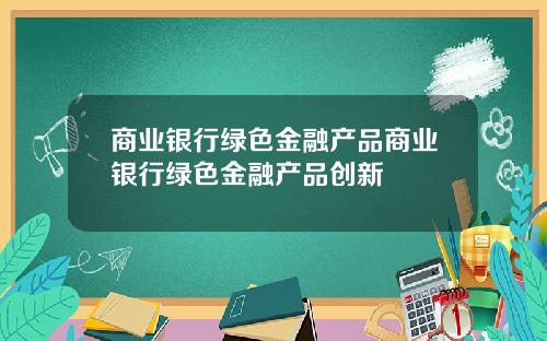 商业银行绿色金融产品商业银行绿色金融产品创新