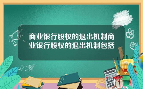 商业银行股权的退出机制商业银行股权的退出机制包括