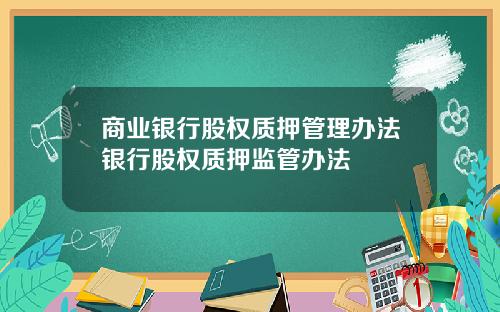商业银行股权质押管理办法银行股权质押监管办法