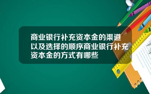 商业银行补充资本金的渠道以及选择的顺序商业银行补充资本金的方式有哪些