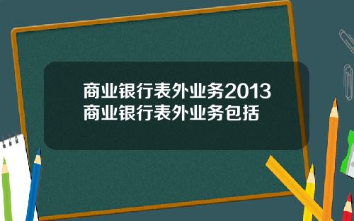商业银行表外业务2013商业银行表外业务包括