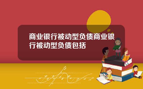 商业银行被动型负债商业银行被动型负债包括