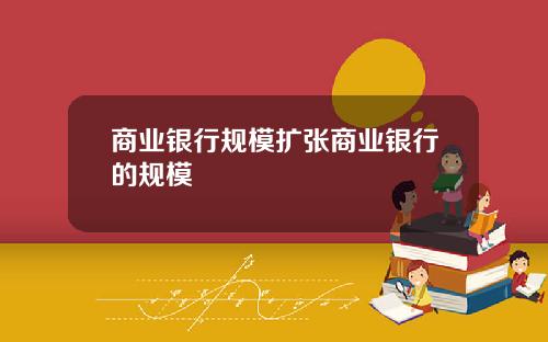 商业银行规模扩张商业银行的规模