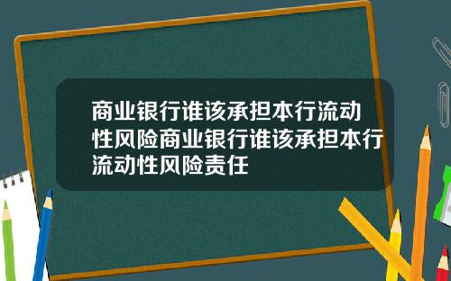 商业银行谁该承担本行流动性风险商业银行谁该承担本行流动性风险责任