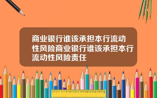 商业银行谁该承担本行流动性风险商业银行谁该承担本行流动性风险责任
