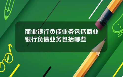 商业银行负债业务包括商业银行负债业务包括哪些