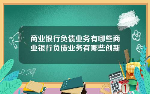商业银行负债业务有哪些商业银行负债业务有哪些创新
