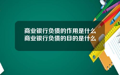 商业银行负债的作用是什么商业银行负债的目的是什么