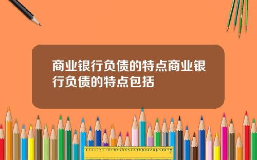 商业银行负债的特点商业银行负债的特点包括