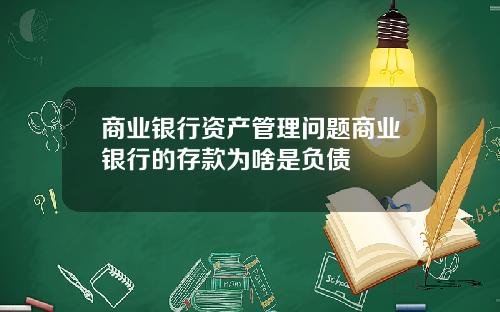 商业银行资产管理问题商业银行的存款为啥是负债
