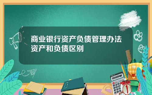 商业银行资产负债管理办法资产和负债区别