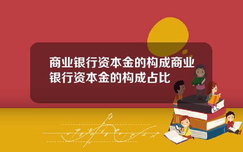 商业银行资本金的构成商业银行资本金的构成占比