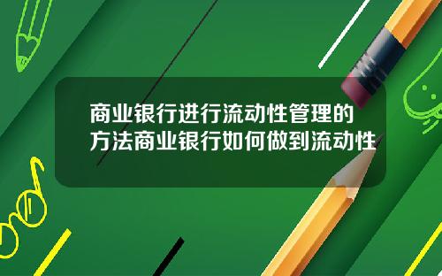 商业银行进行流动性管理的方法商业银行如何做到流动性