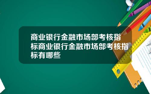 商业银行金融市场部考核指标商业银行金融市场部考核指标有哪些